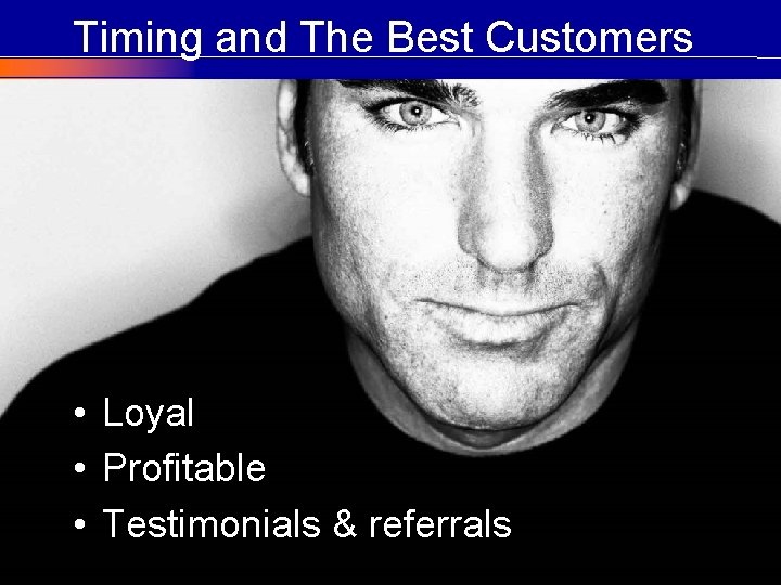 Timing and The Best Customers • Loyal • Profitable • Testimonials & referrals ©