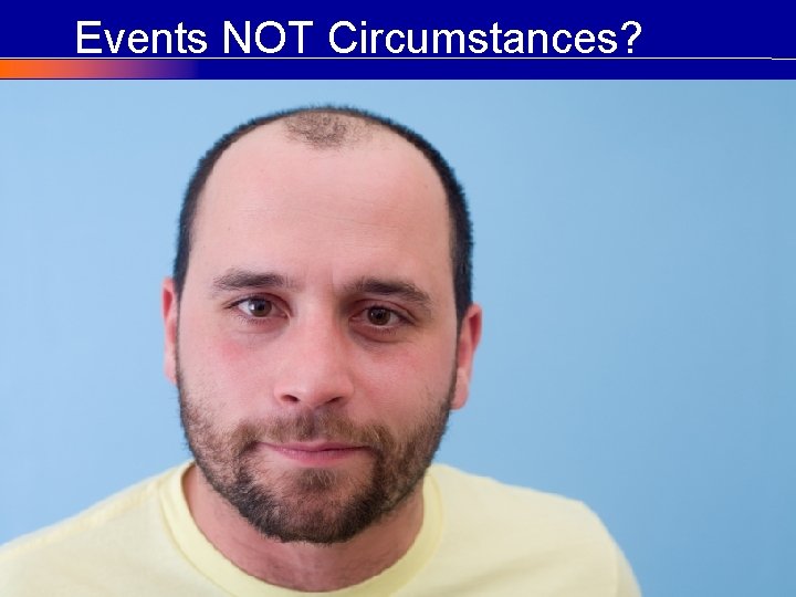 Events NOT Circumstances? © COPYRIGHT Craig Elias 2002 - 2011 