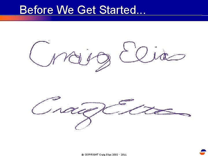 Before We Get Started. . . © COPYRIGHT Craig Elias 2002 - 2011 