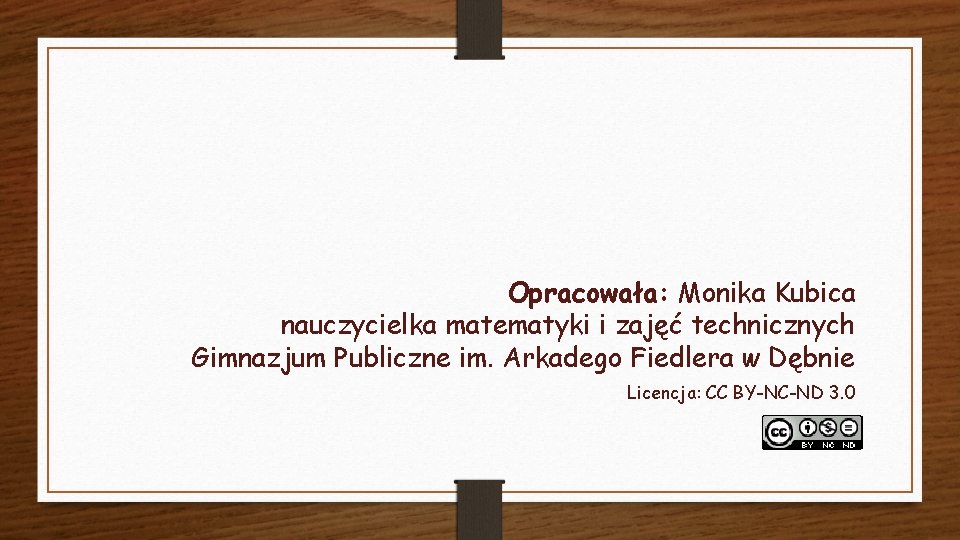 Opracowała: Monika Kubica nauczycielka matematyki i zajęć technicznych Gimnazjum Publiczne im. Arkadego Fiedlera w