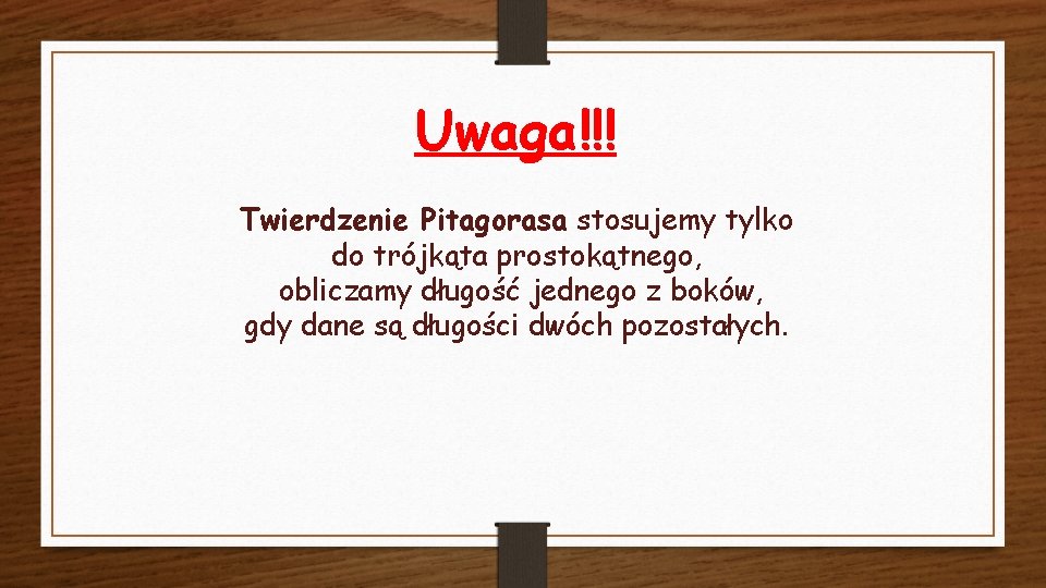 Uwaga!!! Twierdzenie Pitagorasa stosujemy tylko do trójkąta prostokątnego, obliczamy długość jednego z boków, gdy