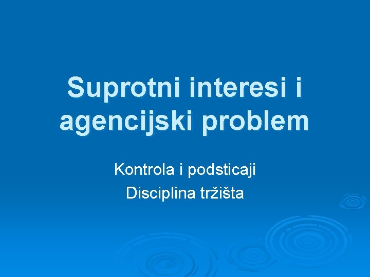 Suprotni interesi i agencijski problem Kontrola i podsticaji Disciplina tržišta 