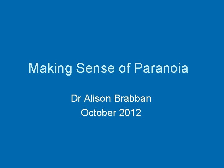 Making Sense of Paranoia Dr Alison Brabban October 2012 