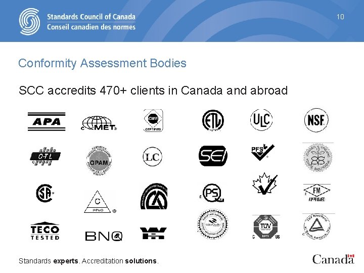 10 Conformity Assessment Bodies SCC accredits 470+ clients in Canada and abroad Standards experts.