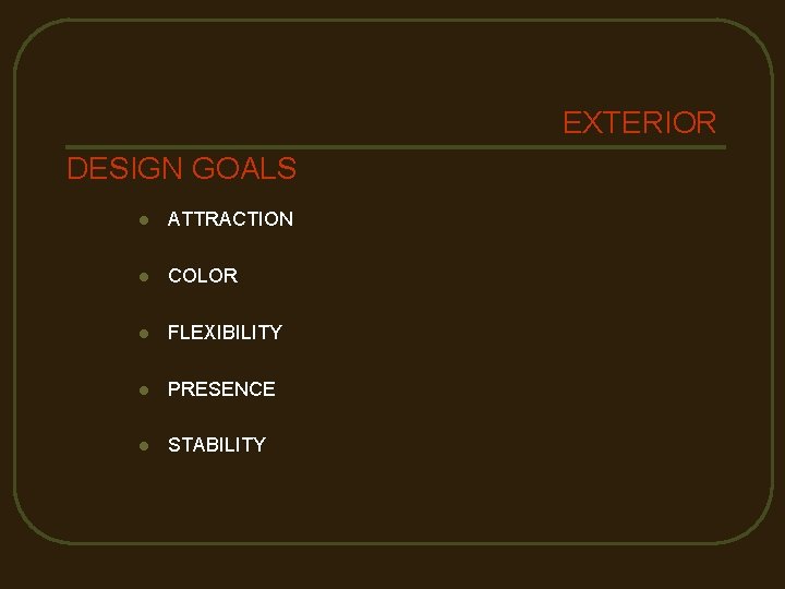 EXTERIOR DESIGN GOALS l ATTRACTION l COLOR l FLEXIBILITY l PRESENCE l STABILITY 