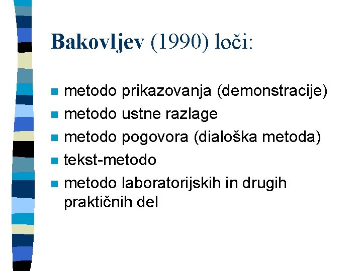 Bakovljev (1990) loči: n n n metodo prikazovanja (demonstracije) metodo ustne razlage metodo pogovora
