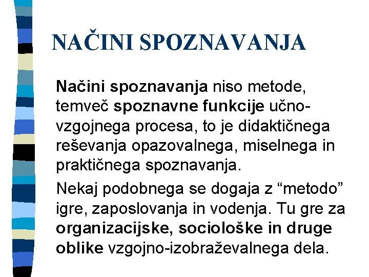 NAČINI SPOZNAVANJA Načini spoznavanja niso metode, temveč spoznavne funkcije učnovzgojnega procesa, to je didaktičnega