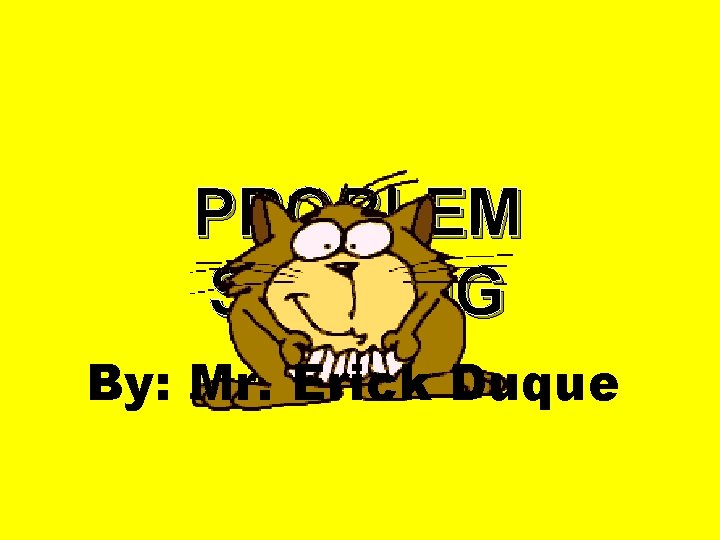 PROBLEM SOLVING By: Mr. Erick Duque 