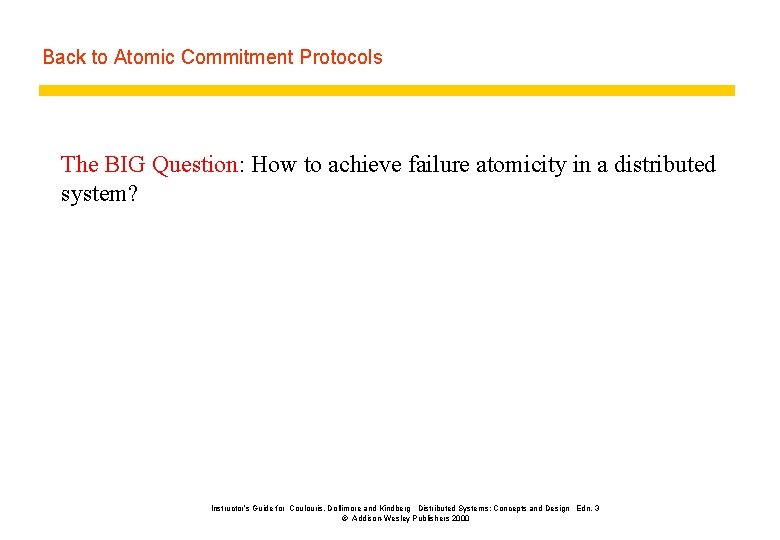 Back to Atomic Commitment Protocols The BIG Question: How to achieve failure atomicity in