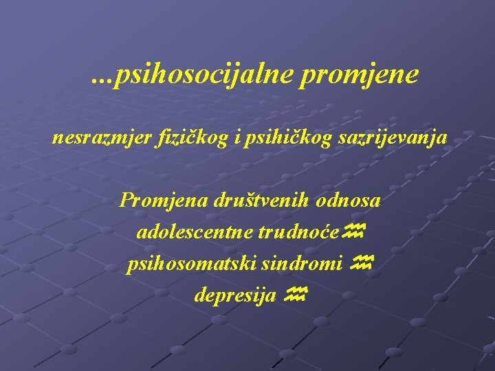 . . . psihosocijalne promjene nesrazmjer fizičkog i psihičkog sazrijevanja Promjena društvenih odnosa adolescentne