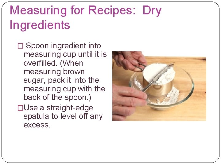 Measuring for Recipes: Dry Ingredients � Spoon ingredient into measuring cup until it is