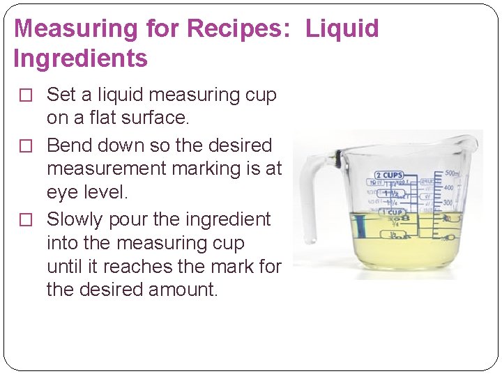 Measuring for Recipes: Liquid Ingredients � Set a liquid measuring cup on a flat