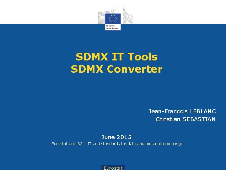 SDMX IT Tools SDMX Converter Jean-Francois LEBLANC Christian SEBASTIAN June 2015 Eurostat Unit B