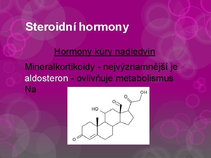 Steroidní hormony Hormony kůry nadledvin Mineralkortikoidy - nejvýznamnější je aldosteron - ovlivňuje metabolismus Na