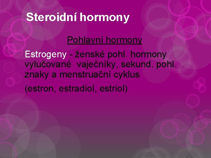 Steroidní hormony Pohlavní hormony Estrogeny - ženské pohl. hormony vylučované vaječníky, sekund. pohl. znaky