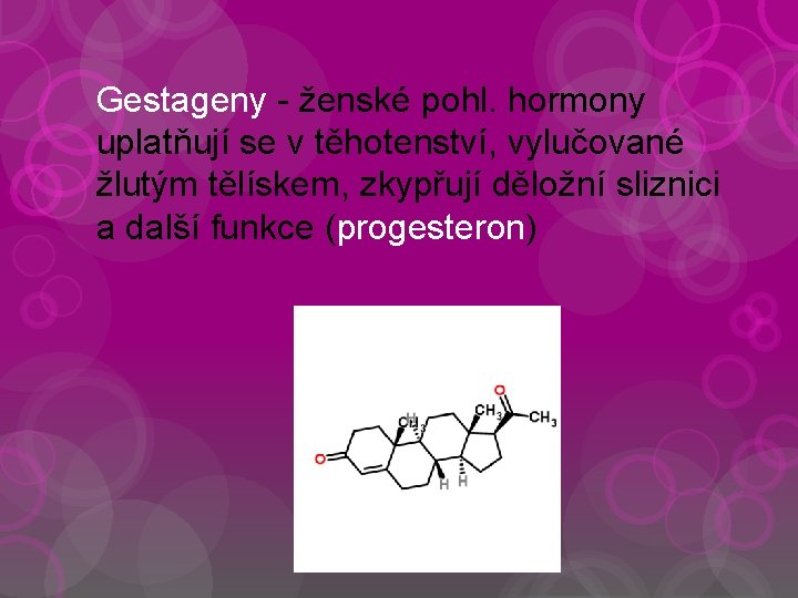 Gestageny - ženské pohl. hormony uplatňují se v těhotenství, vylučované žlutým tělískem, zkypřují děložní