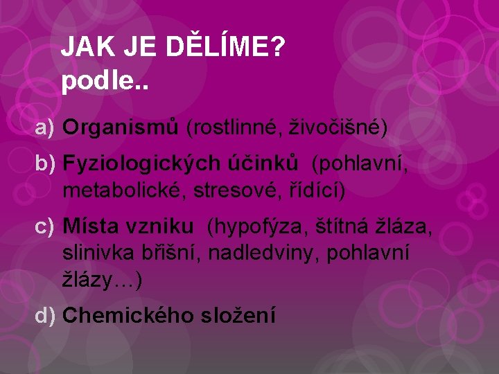 JAK JE DĚLÍME? podle. . a) Organismů (rostlinné, živočišné) b) Fyziologických účinků (pohlavní, metabolické,