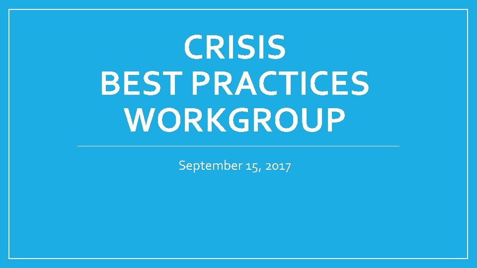 CRISIS BEST PRACTICES WORKGROUP September 15, 2017 