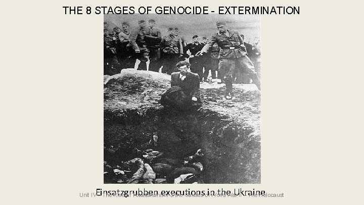 THE 8 STAGES OF GENOCIDE - EXTERMINATION Einsatzgrubben executions in the Ukraine Unit IV THE 8 STAGES OF GENOCIDE - EXTERMINATION Einsatzgrubben executions in the Ukraine Unit IV