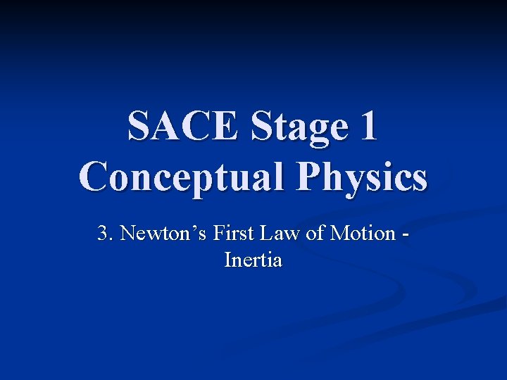 SACE Stage 1 Conceptual Physics 3. Newton’s First Law of Motion Inertia 