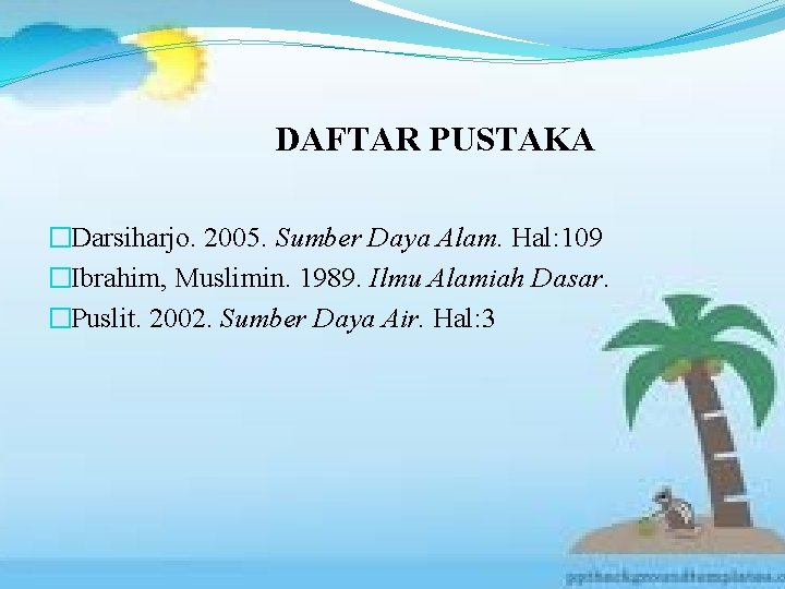 DAFTAR PUSTAKA �Darsiharjo. 2005. Sumber Daya Alam. Hal: 109 �Ibrahim, Muslimin. 1989. Ilmu Alamiah