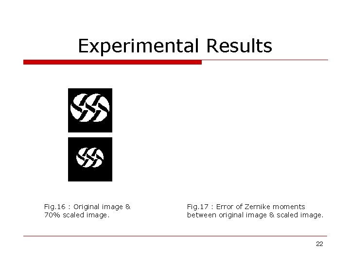 Experimental Results Fig. 16 : Original image & 70% scaled image. Fig. 17 :