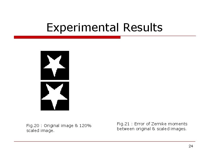 Experimental Results Fig. 20 : Original image & 120% scaled image. Fig. 21 :