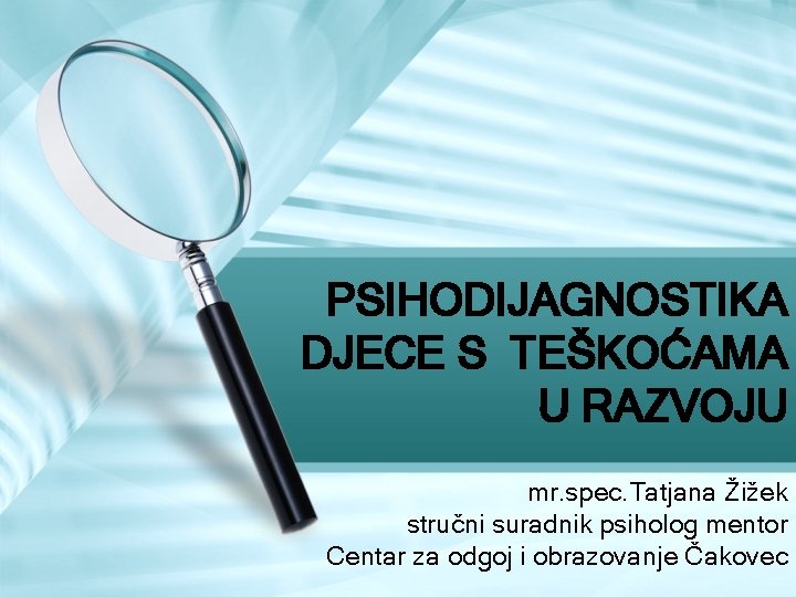 PSIHODIJAGNOSTIKA DJECE S TEŠKOĆAMA U RAZVOJU mr. spec. Tatjana Žižek stručni suradnik psiholog mentor PSIHODIJAGNOSTIKA DJECE S TEŠKOĆAMA U RAZVOJU mr. spec. Tatjana Žižek stručni suradnik psiholog mentor