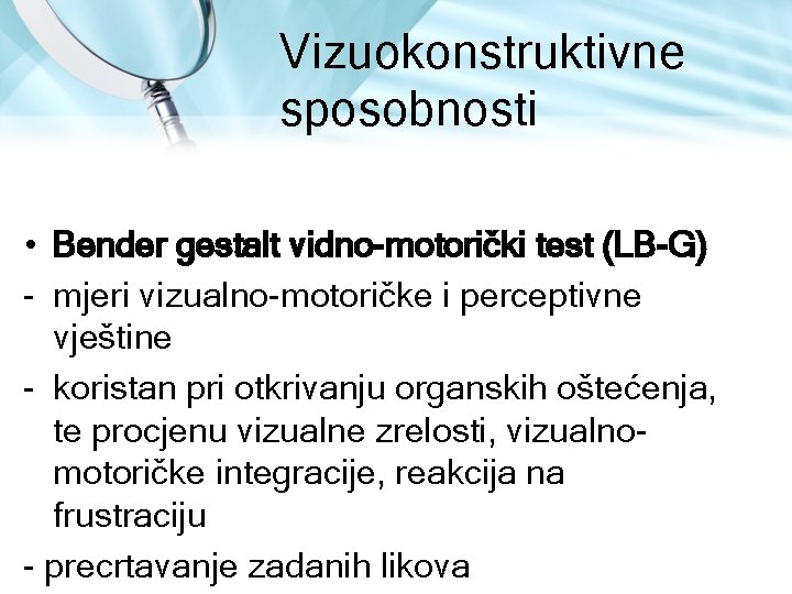 Vizuokonstruktivne sposobnosti • Bender gestalt vidno-motorički test (LB-G) mjeri vizualno motoričke i perceptivne vještine Vizuokonstruktivne sposobnosti • Bender gestalt vidno-motorički test (LB-G) mjeri vizualno motoričke i perceptivne vještine