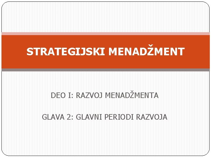 STRATEGIJSKI MENADŽMENT DEO I: RAZVOJ MENADŽMENTA GLAVA 2: GLAVNI PERIODI RAZVOJA 