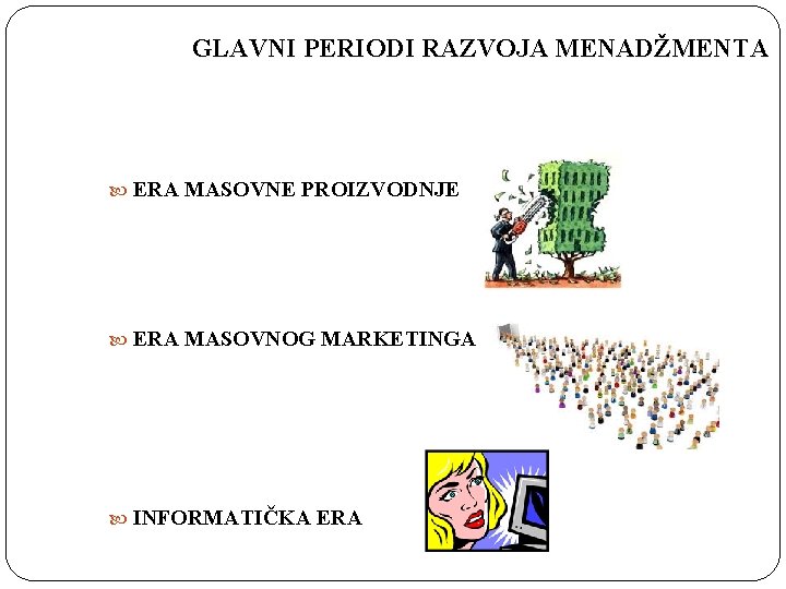 GLAVNI PERIODI RAZVOJA MENADŽMENTA ERA MASOVNE PROIZVODNJE ERA MASOVNOG MARKETINGA INFORMATIČKA ERA 