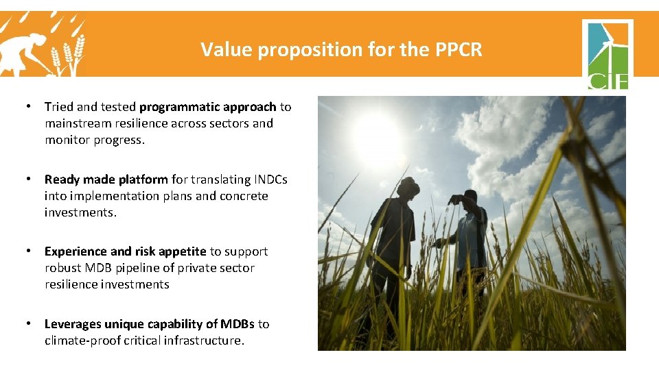 Value proposition for the PPCR • Tried and tested programmatic approach to mainstream resilience Value proposition for the PPCR • Tried and tested programmatic approach to mainstream resilience