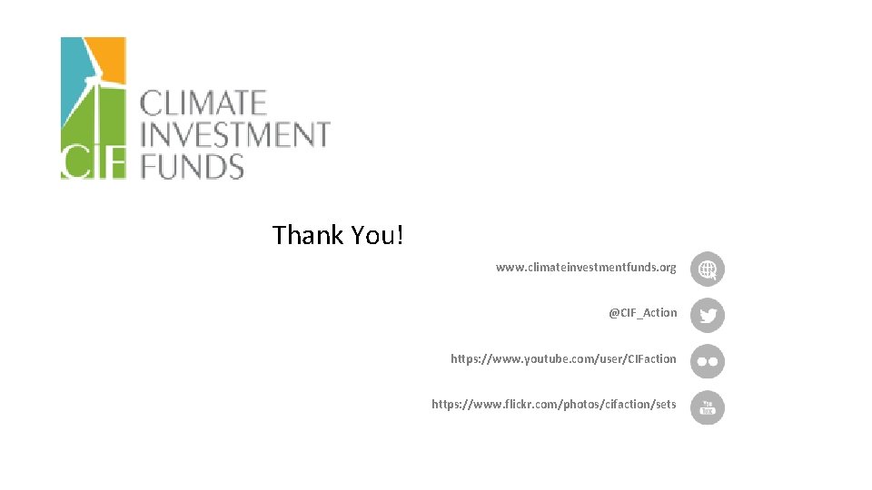 Thank You! www. climateinvestmentfunds. org @CIF_Action https: //www. youtube. com/user/CIFaction https: //www. flickr. com/photos/cifaction/sets Thank You! www. climateinvestmentfunds. org @CIF_Action https: //www. youtube. com/user/CIFaction https: //www. flickr. com/photos/cifaction/sets