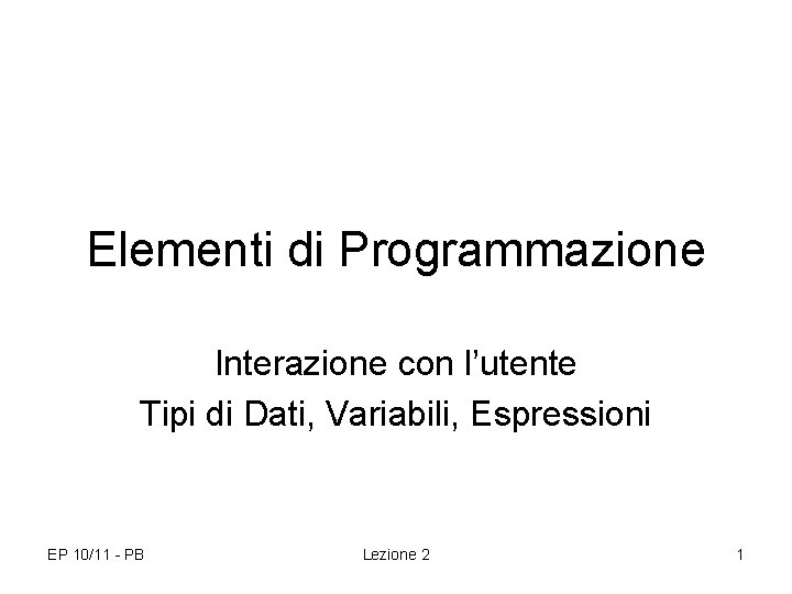 Elementi di Programmazione Interazione con l’utente Tipi di Dati, Variabili, Espressioni EP 10/11 -