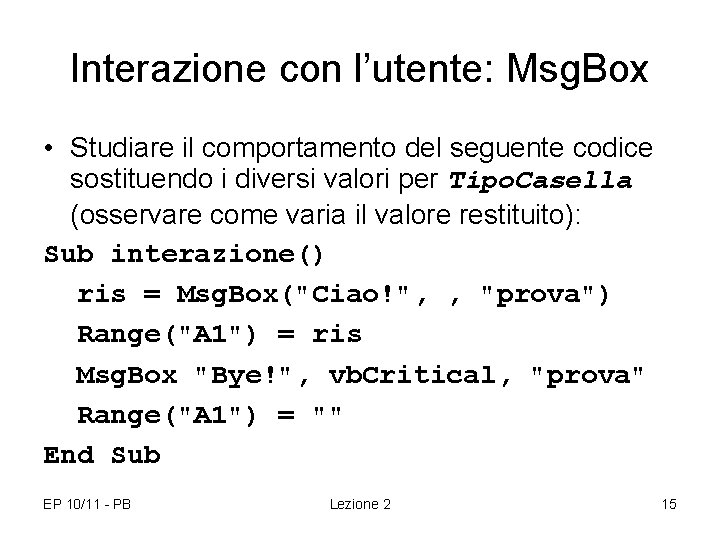 Interazione con l’utente: Msg. Box • Studiare il comportamento del seguente codice sostituendo i