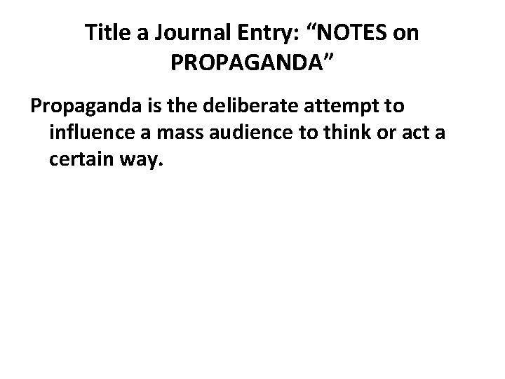 Title a Journal Entry: “NOTES on PROPAGANDA” Propaganda is the deliberate attempt to influence