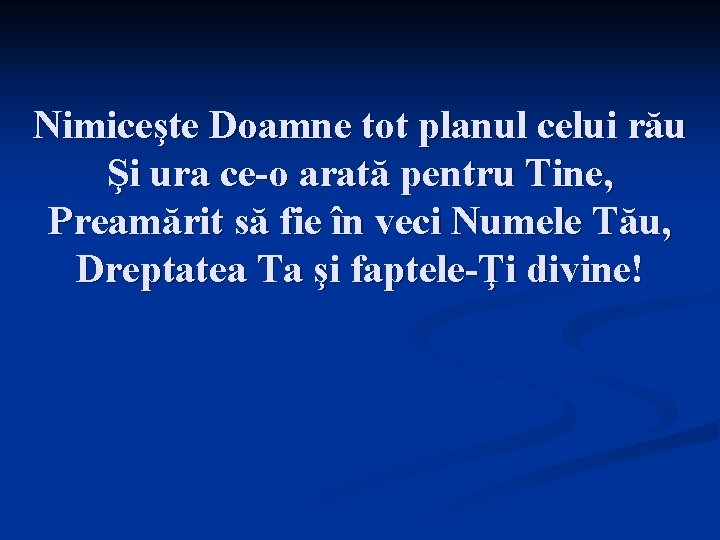 Nimiceşte Doamne tot planul celui rău Şi ura ce-o arată pentru Tine, Preamărit să