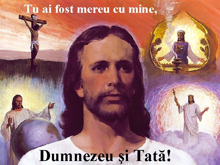Tu ai fost mereu cu mine, Dumnezeu şi Tată! 