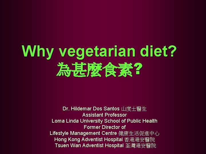 Why vegetarian diet? 為甚麼食素? Dr. Hildemar Dos Santos 山度士醫生 Assistant Professor Loma Linda University