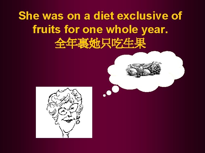 She was on a diet exclusive of fruits for one whole year. 全年裏她只吃生果 