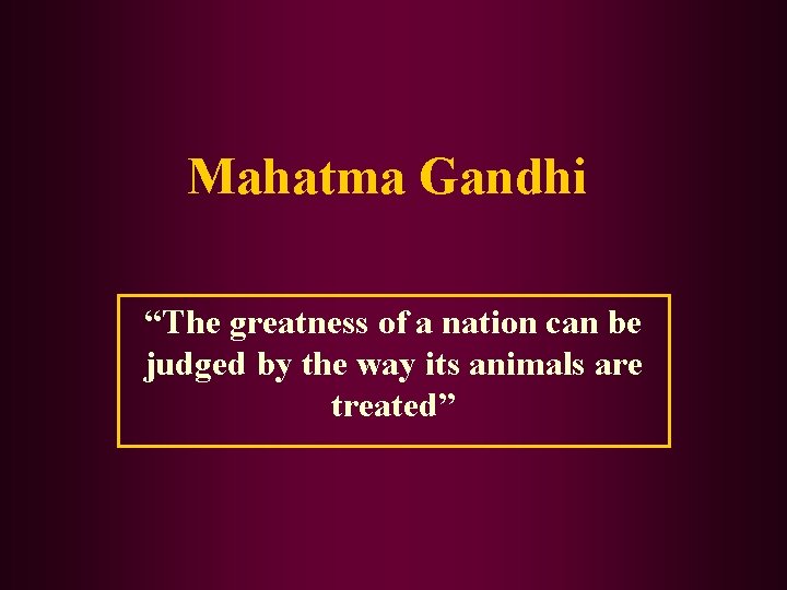 Mahatma Gandhi “The greatness of a nation can be judged by the way its
