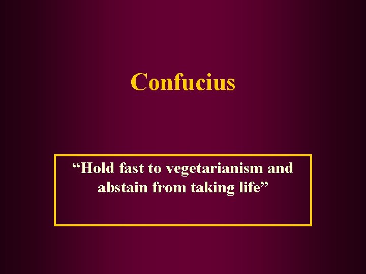 Confucius “Hold fast to vegetarianism and abstain from taking life” 