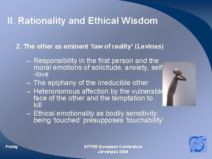 II. Rationality and Ethical Wisdom 2. The other as eminent ‘law of reality’ (Levinas) II. Rationality and Ethical Wisdom 2. The other as eminent ‘law of reality’ (Levinas)