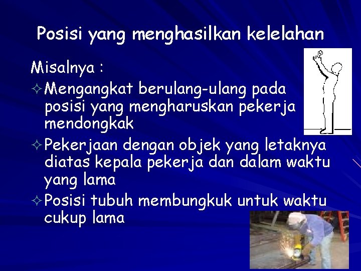 Posisi yang menghasilkan kelelahan Misalnya : ² Mengangkat berulang-ulang pada posisi yang mengharuskan pekerja