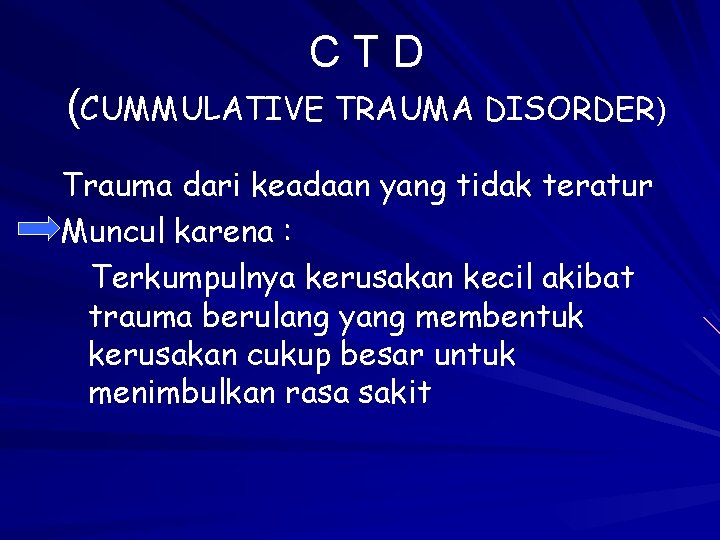 CTD (CUMMULATIVE TRAUMA DISORDER) Trauma dari keadaan yang tidak teratur Muncul karena : Terkumpulnya