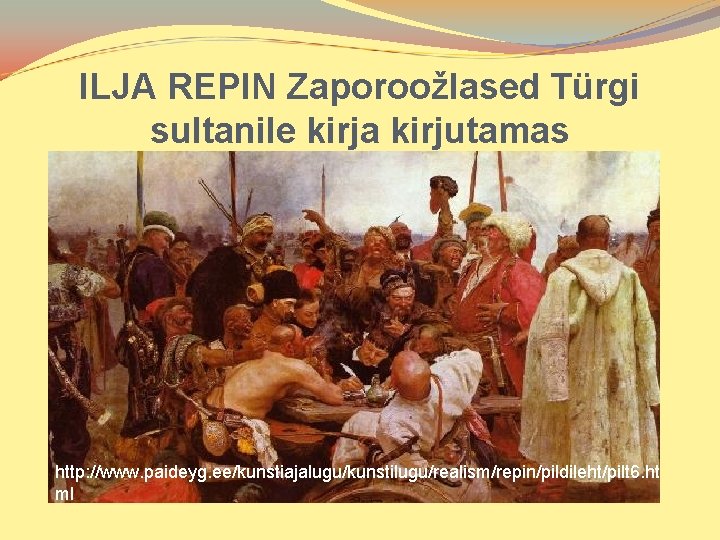 ILJA REPIN Zaporoožlased Türgi sultanile kirja kirjutamas http: //www. paideyg. ee/kunstiajalugu/kunstilugu/realism/repin/pildileht/pilt 6. ht ml