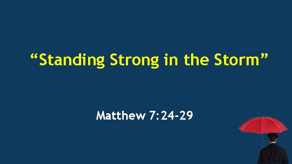 “Standing Strong in the Storm” Matthew 7: 24 -29 