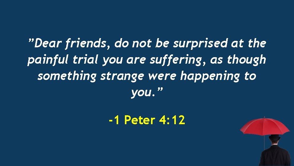 ”Dear friends, do not be surprised at the painful trial you are suffering, as