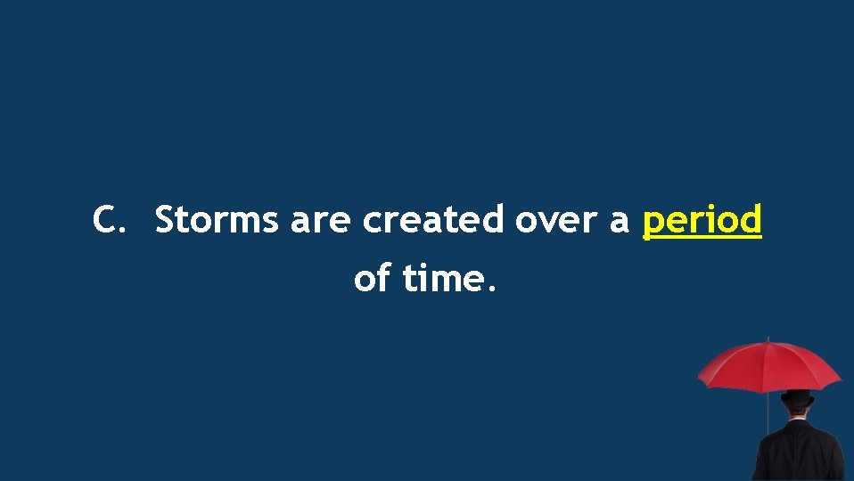 C. Storms are created over a period of time. 