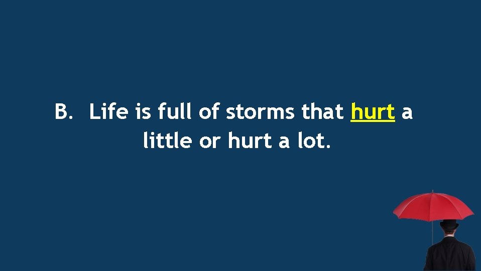 B. Life is full of storms that hurt a little or hurt a lot.